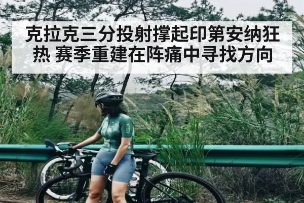 克拉克三分投射撑起印第安纳狂热 赛季重建在阵痛中寻找方向