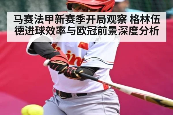 马赛法甲新赛季开局观察 格林伍德进球效率与欧冠前景深度分析