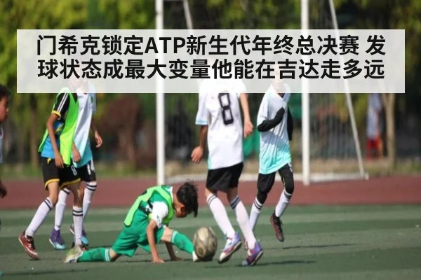 门希克锁定ATP新生代年终总决赛 发球状态成最大变量他能在吉达走多远