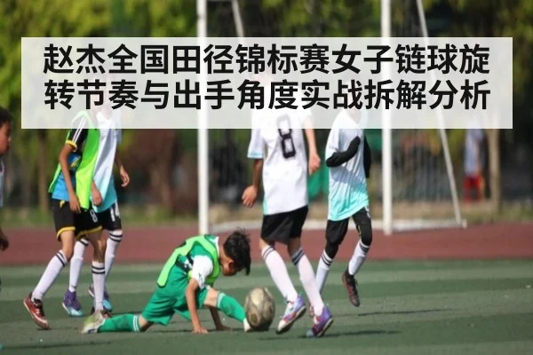 赵杰全国田径锦标赛女子链球旋转节奏与出手角度实战拆解分析