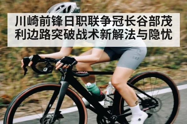 川崎前锋日职联争冠长谷部茂利边路突破战术新解法与隐忧